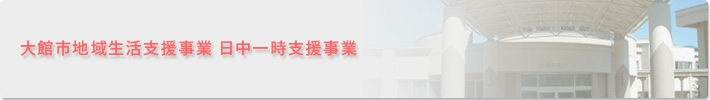 大館市地域生活視線事業・日中一時支援事業